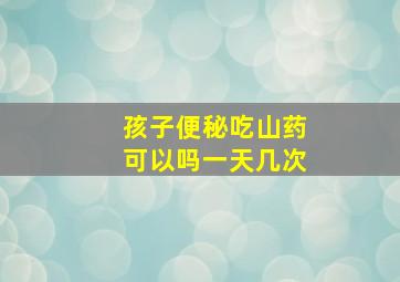 孩子便秘吃山药可以吗一天几次