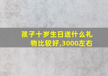 孩子十岁生日送什么礼物比较好,3000左右