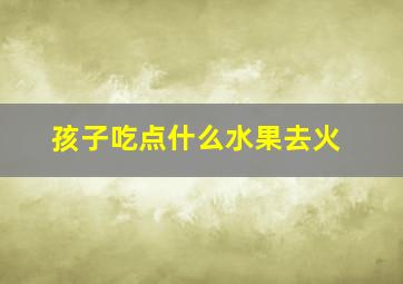 孩子吃点什么水果去火