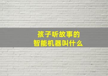 孩子听故事的智能机器叫什么