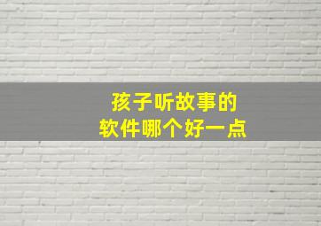 孩子听故事的软件哪个好一点