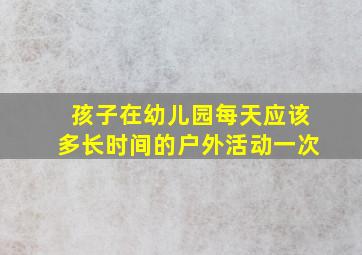 孩子在幼儿园每天应该多长时间的户外活动一次