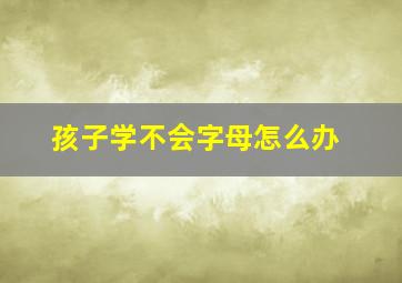 孩子学不会字母怎么办