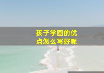 孩子学画的优点怎么写好呢