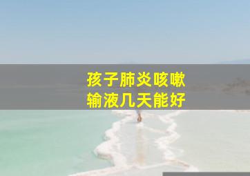 孩子肺炎咳嗽输液几天能好