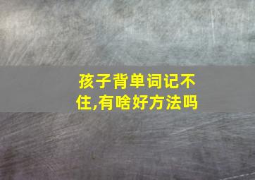 孩子背单词记不住,有啥好方法吗