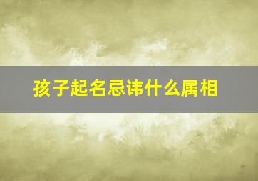 孩子起名忌讳什么属相