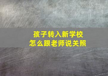 孩子转入新学校怎么跟老师说关照