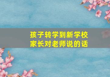 孩子转学到新学校家长对老师说的话