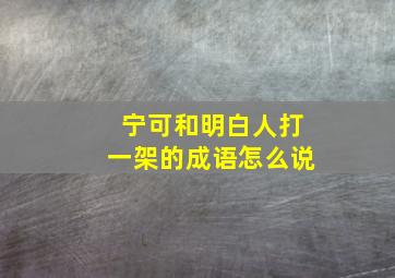 宁可和明白人打一架的成语怎么说