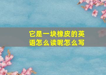 它是一块橡皮的英语怎么读呢怎么写