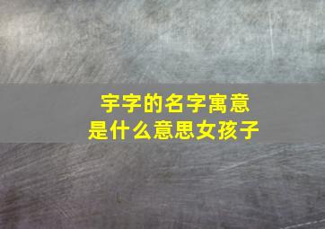 宇字的名字寓意是什么意思女孩子