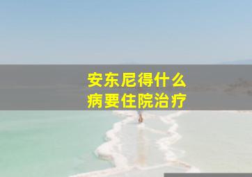 安东尼得什么病要住院治疗