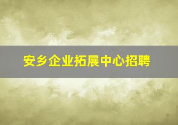 安乡企业拓展中心招聘