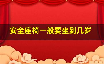 安全座椅一般要坐到几岁