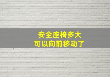 安全座椅多大可以向前移动了