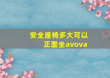 安全座椅多大可以正面坐avova