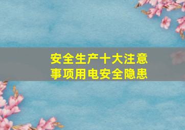 安全生产十大注意事项用电安全隐患