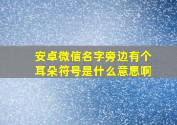 安卓微信名字旁边有个耳朵符号是什么意思啊