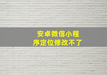 安卓微信小程序定位修改不了