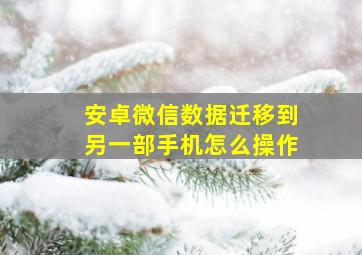 安卓微信数据迁移到另一部手机怎么操作