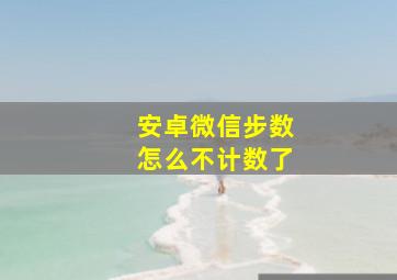 安卓微信步数怎么不计数了