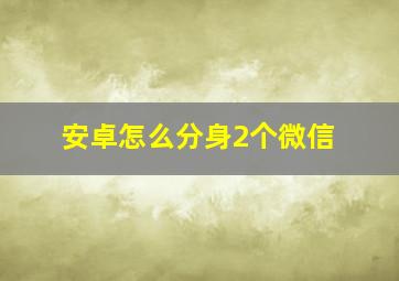 安卓怎么分身2个微信