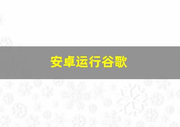 安卓运行谷歌