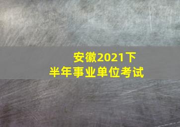 安徽2021下半年事业单位考试