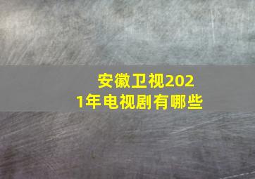 安徽卫视2021年电视剧有哪些