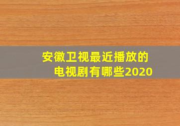 安徽卫视最近播放的电视剧有哪些2020