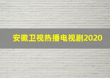 安徽卫视热播电视剧2020