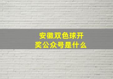 安徽双色球开奖公众号是什么