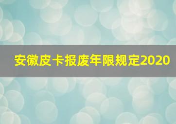 安徽皮卡报废年限规定2020