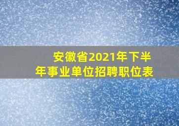 安徽省2021年下半年事业单位招聘职位表