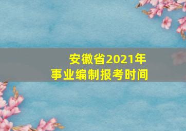 安徽省2021年事业编制报考时间