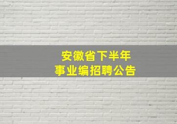 安徽省下半年事业编招聘公告