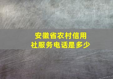 安徽省农村信用社服务电话是多少