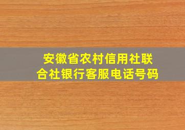 安徽省农村信用社联合社银行客服电话号码