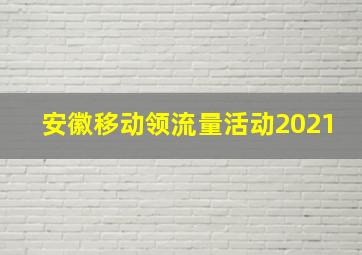 安徽移动领流量活动2021