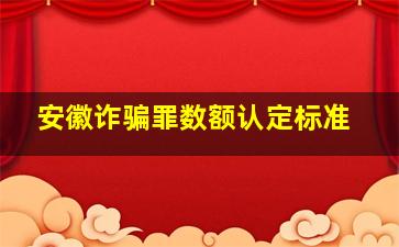 安徽诈骗罪数额认定标准