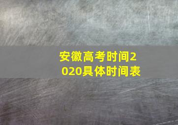 安徽高考时间2020具体时间表