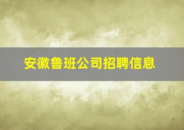 安徽鲁班公司招聘信息