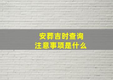 安葬吉时查询注意事项是什么