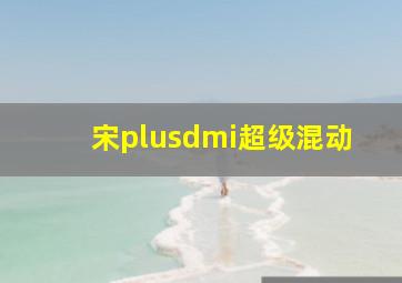 宋plusdmi超级混动