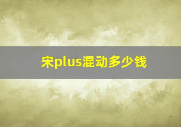 宋plus混动多少钱