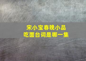 宋小宝春晚小品吃面台词是哪一集