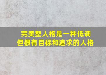 完美型人格是一种低调但很有目标和追求的人格