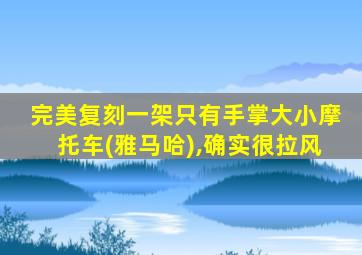 完美复刻一架只有手掌大小摩托车(雅马哈),确实很拉风