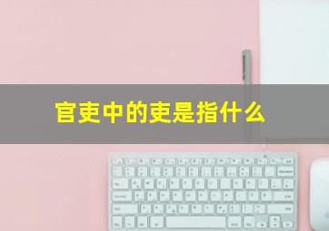 官吏中的吏是指什么